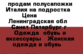 продам полусапожки Италия на подростка › Цена ­ 3 500 - Ленинградская обл., Санкт-Петербург г. Одежда, обувь и аксессуары » Женская одежда и обувь   